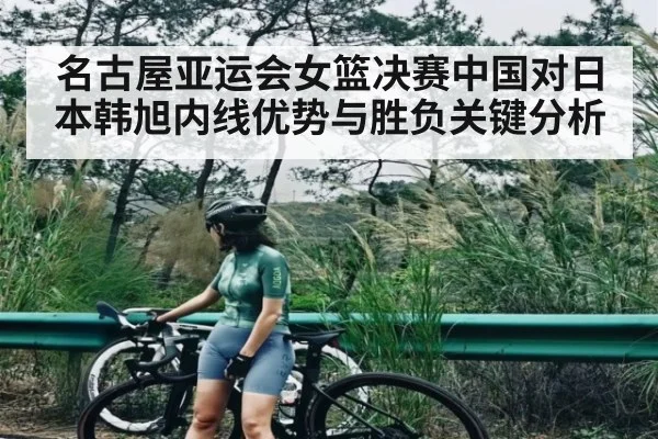 名古屋亚运会女篮决赛中国对日本韩旭内线优势与胜负关键分析