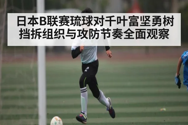 日本B联赛琉球对千叶富坚勇树挡拆组织与攻防节奏全面观察