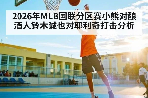 2026年MLB国联分区赛小熊对酿酒人铃木诚也对耶利奇打击分析