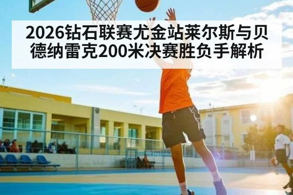 2026钻石联赛尤金站莱尔斯与贝德纳雷克200米决赛胜负手解析