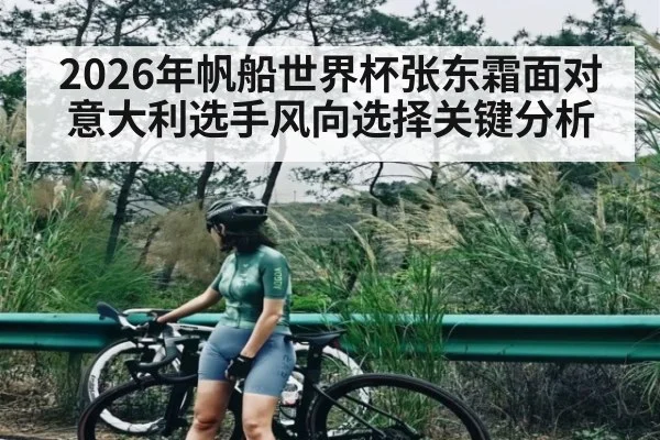 2026年帆船世界杯张东霜面对意大利选手风向选择关键分析